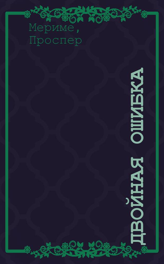 Двойная ошибка = La double Méprise; Партия в триктрак = La Partie de Trictrac; Этрусская ваза = Le Vase étrusque / Пер. М. Кузмина