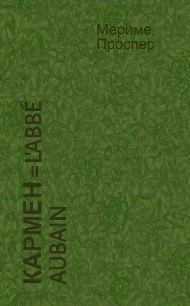 Кармен = L'abbé Aubain = Arséne Guillot = Carmen; Арсена Гийо; Аббат Обэн / Проспер Мериме; Пер. М. Лозинского