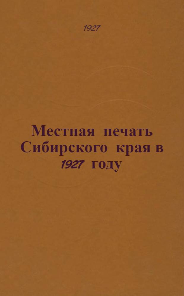 Местная печать Сибирского края в 1927 году : Библиографические материалы. [Список 1]-. [Список 1]