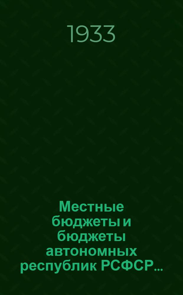 Местные бюджеты и бюджеты автономных республик РСФСР .. : Стат. сборник. за 1932 и на 1933 г.
