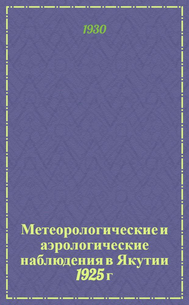 Метеорологические и аэрологические наблюдения в Якутии 1925 г : Ч. 1-2. Ч. 1 : Наблюдений метеорологический станций