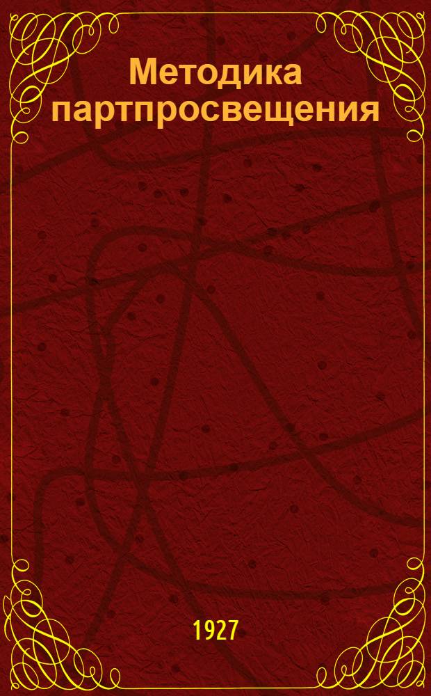 Методика партпросвещения : Метод. разработки для гор. пром. школ политграмоты, партийных и комсомольских : Составлено по учебникам "Партийная грамота" и "Политучеба комсомольца". Вып. I
