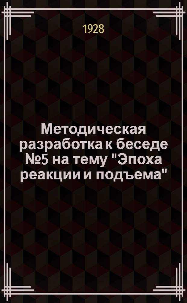 Методическая разработка к беседе № 5 на тему "Эпоха реакции и подъема" : Для предмет. кружков по изуч. ревдвижения