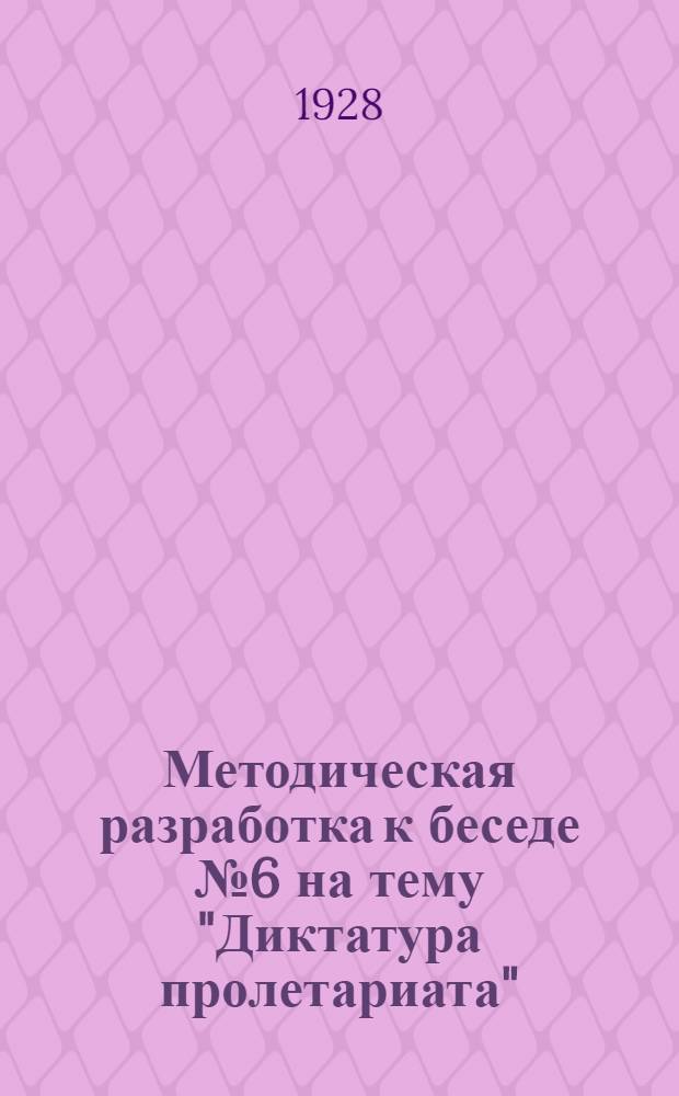 Методическая разработка к беседе № 6 на тему "Диктатура пролетариата" : Учение о гос-ве : Занятие 1-е : Для кружков по изуч. ленинизма