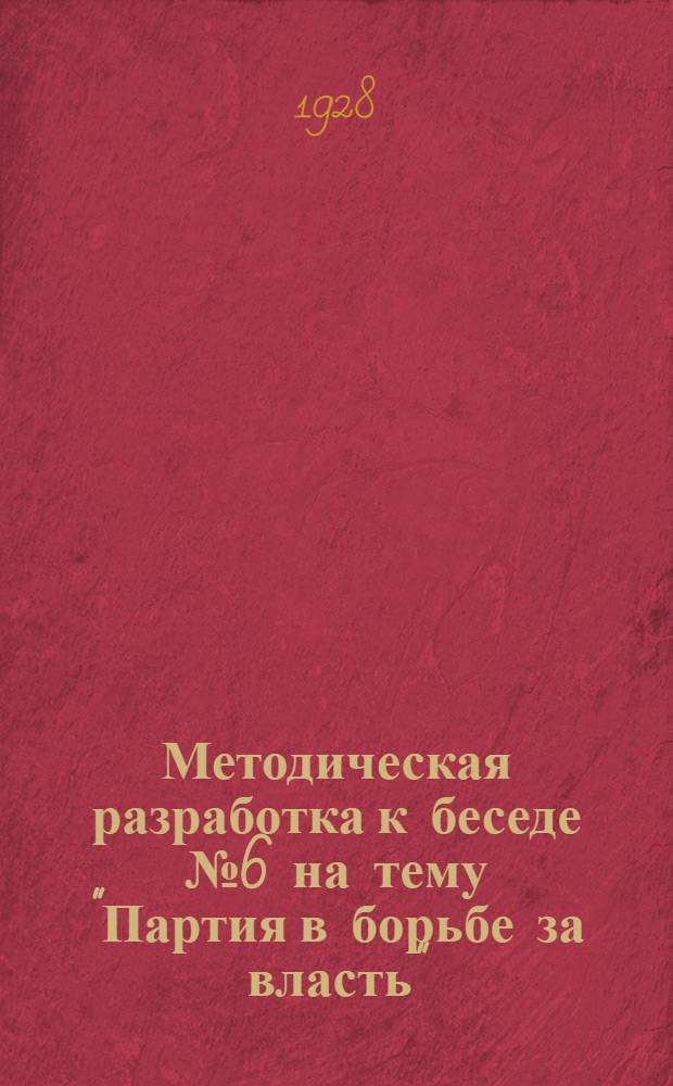Методическая разработка к беседе № 6 на тему "Партия в борьбе за власть" : Для кружков по истории партии