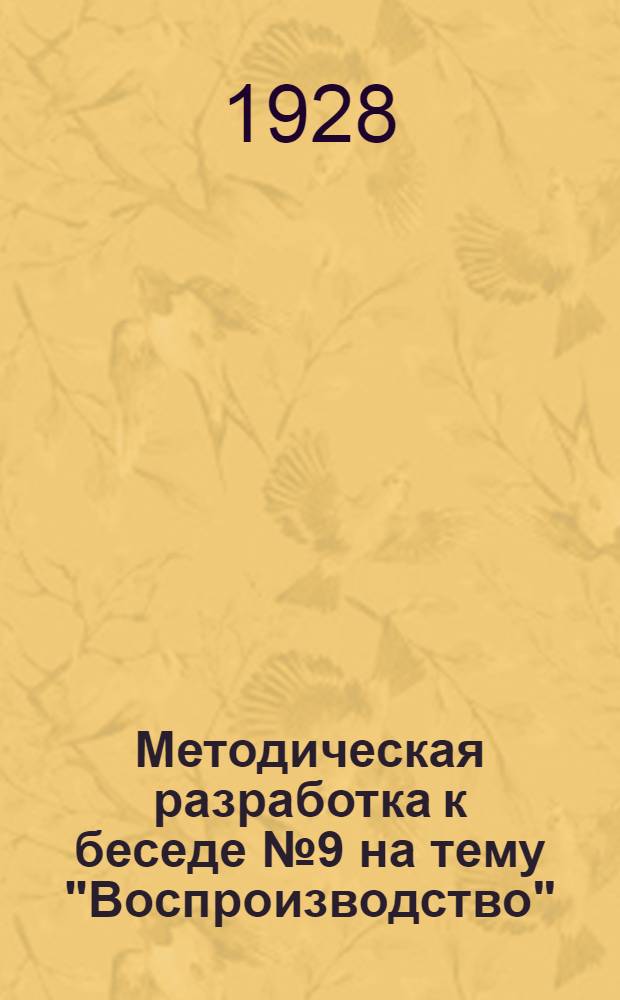 Методическая разработка к беседе № 9 на тему "Воспроизводство" : Для кружков политэкономии
