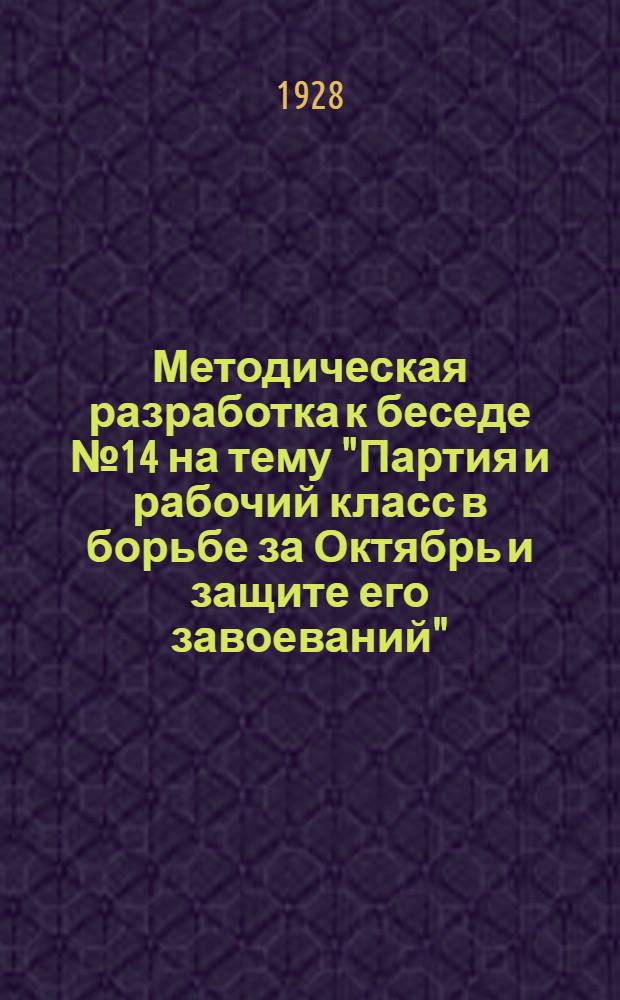 Методическая разработка к беседе № 14 на тему "Партия и рабочий класс в борьбе за Октябрь и защите его завоеваний" : Для руководов политшк. ВЛКСМ II ступени