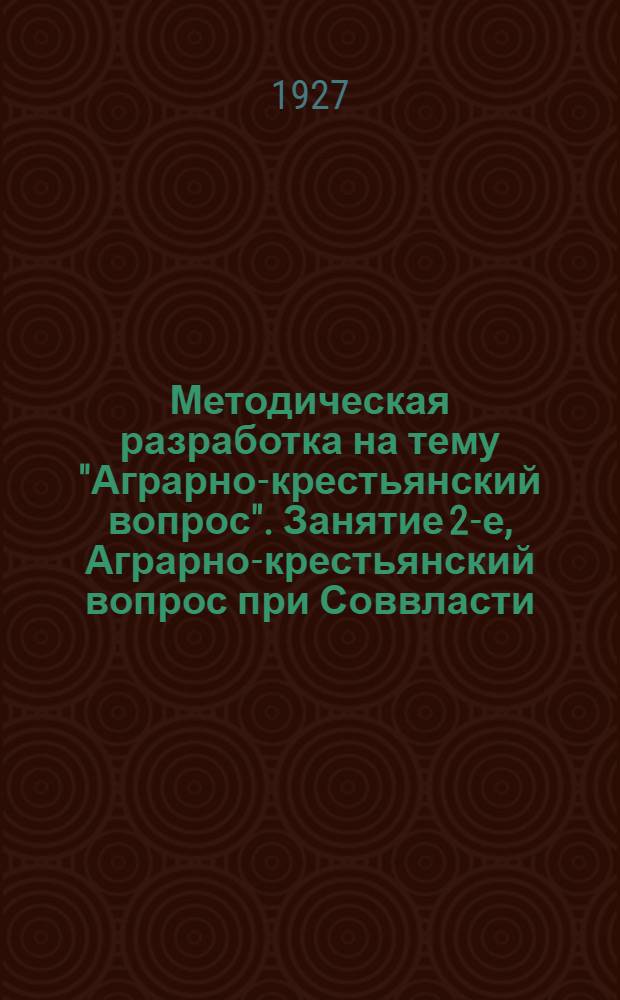 Методическая разработка на тему "Аграрно-крестьянский вопрос". Занятие 2-е, Аграрно-крестьянский вопрос при Соввласти : Для марксленин. кружков