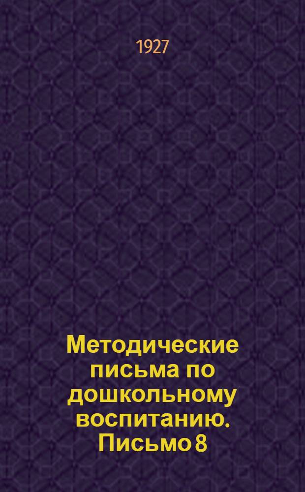 Методические письма по дошкольному воспитанию. Письмо 8 : Место и роль строительного материала в дошкольном учреждении