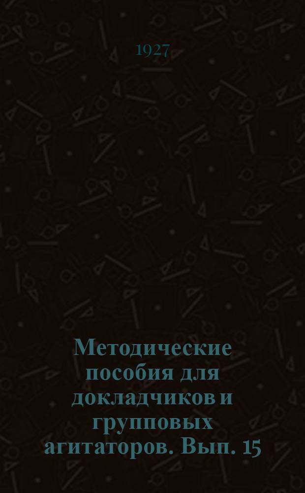 Методические пособия для докладчиков и групповых агитаторов. Вып. 15