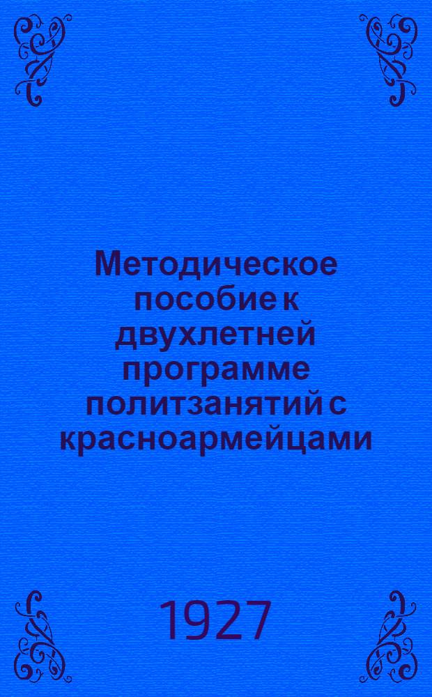 Методическое пособие к двухлетней программе политзанятий с красноармейцами : Ч. I-. Ч. 2 : Первый год обучения