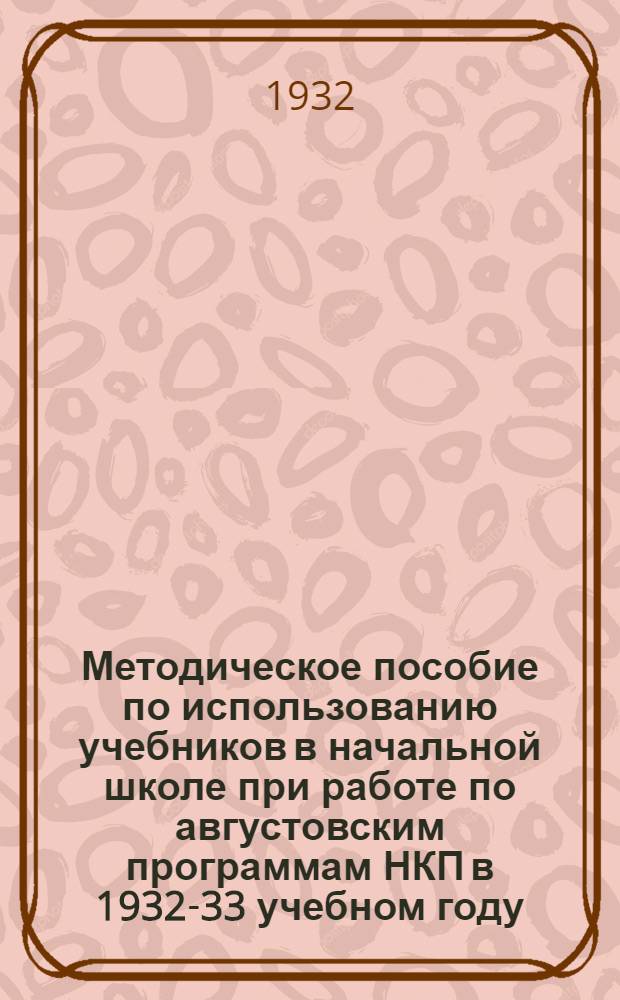 Методическое пособие по использованию учебников в начальной школе при работе по августовским программам НКП в 1932-33 учебном году