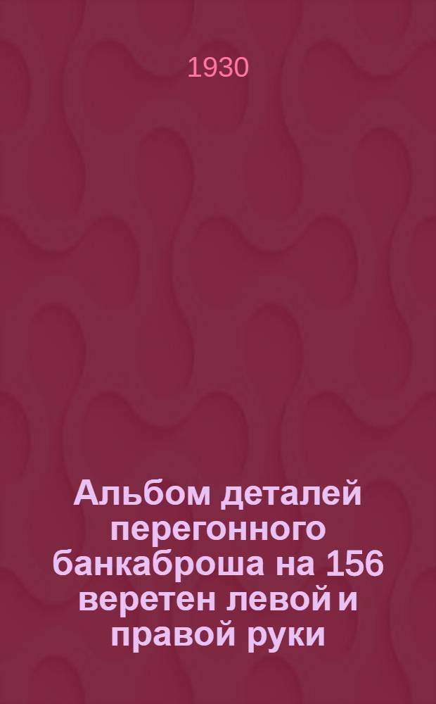 Альбом деталей перегонного банкаброша на 156 веретен левой и правой руки