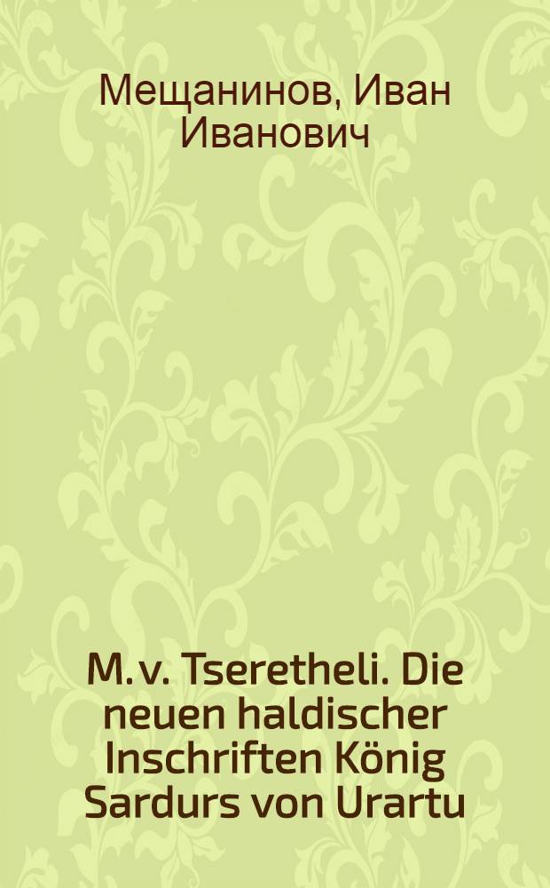 M. v. Tseretheli. Die neuen haldischer Inschriften K&ouml;nig Sardurs von Urartu (um 750 v. Chr.). Ein Beitrag zur Entzifferung des Haldischen. Heidelberg, 1928. (Sitzungsberichte der Heidelberger Akademie der Wissenschaften, Phil.-hist. Klasse, Jahrgang 1927/28, 5 Abhandiuhg) S IV+84 : Рец.