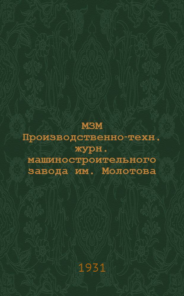 МЗМ Производственно-техн. журн. машиностроительного завода им. Молотова : Орган Заводуправления Горкома ВУП(б), Завкома и ИТС.Т. 1-