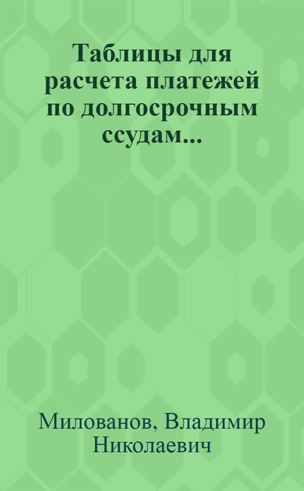 Таблицы для расчета платежей по долгосрочным ссудам... : Вып. I-II