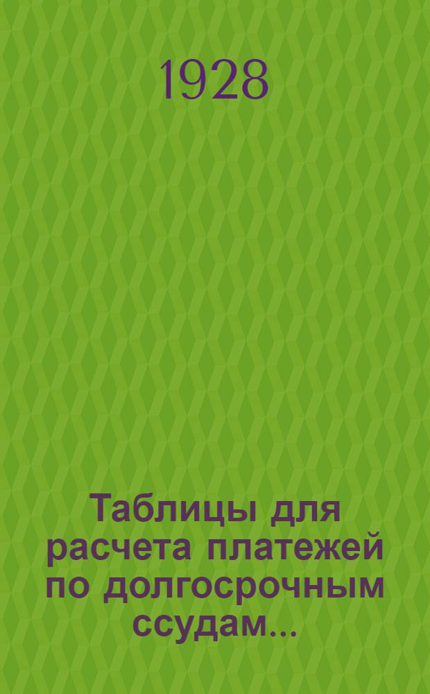 Таблицы для расчета платежей по долгосрочным ссудам.. : Вып. I-II. Вып. 1