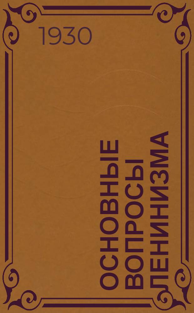 Основные вопросы ленинизма : Рабочая книга для слушателей марксистко-ленинских кружков, вечерних совпартшкол и для самообразования. Вып. I-. Вып. 1