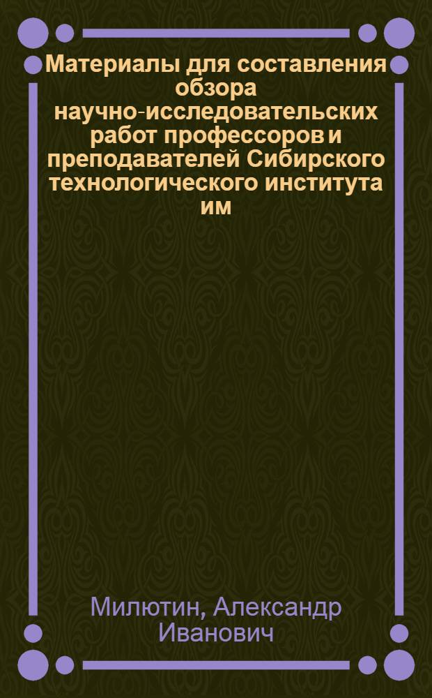 Материалы для составления обзора научно-исследовательских работ профессоров и преподавателей Сибирского технологического института им. Ф.Э. Дзержинского за время 1917-1926 г.