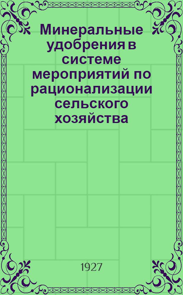 Минеральные удобрения в системе мероприятий по рационализации сельского хозяйства : Тезисы к докладу : (Материалы к Первому Всесоюзному Съезду по вопросам химической промышленности)