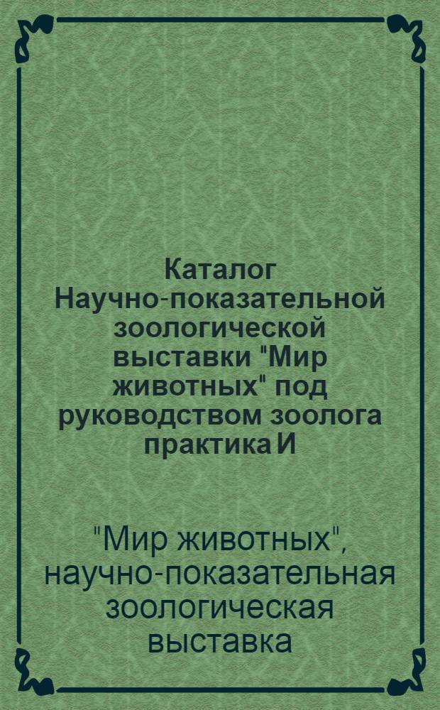 Каталог Научно-показательной зоологической выставки "Мир животных" под руководством зоолога практика И.Л. Филатова