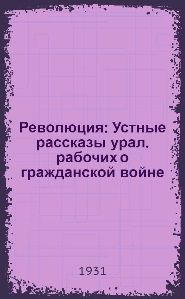 Революция : Устные рассказы урал. рабочих о гражданской войне