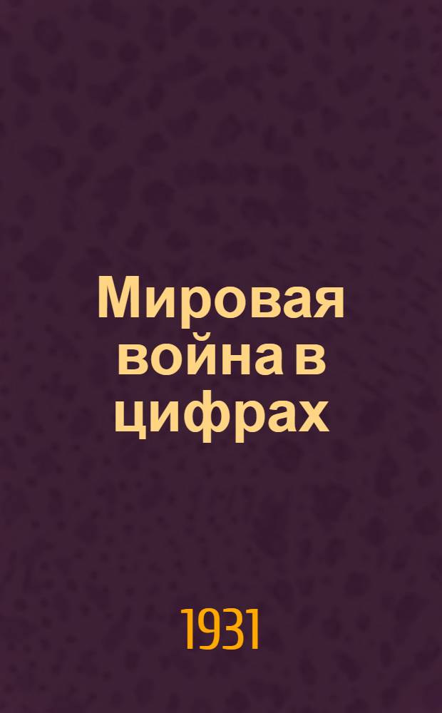 Мировая война в цифрах : Стат. материалы по войне 1914-1918 гг. Вып. 1