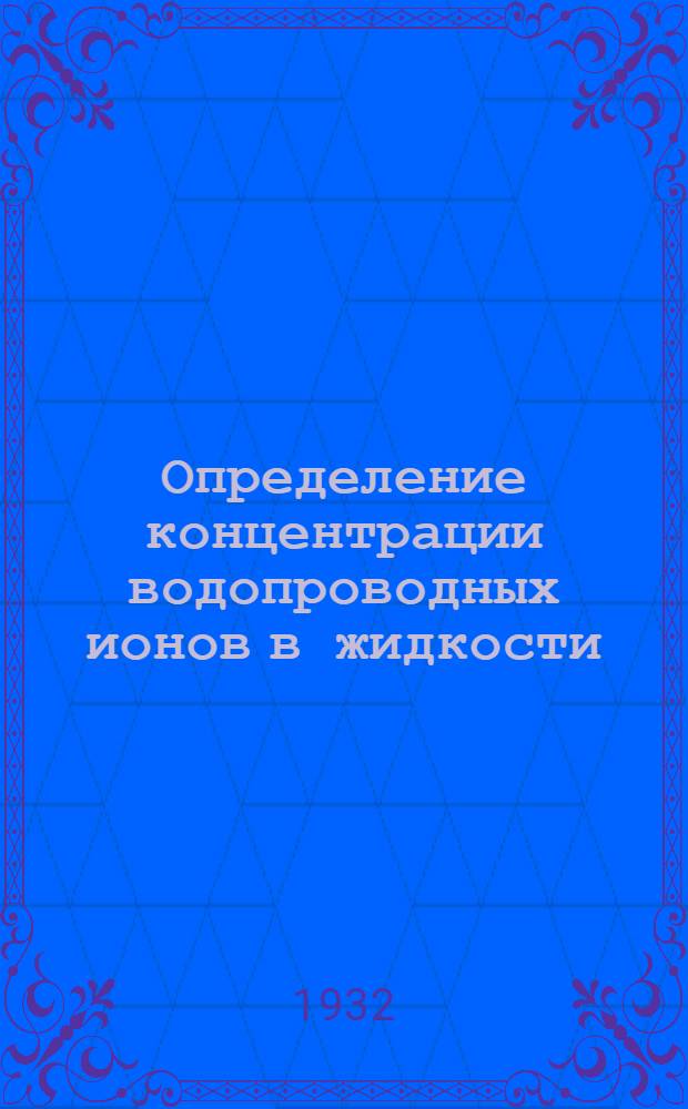 Определение концентрации водопроводных ионов в жидкости = (Die bestimmung der wasserstoffionen konzentration von flüssigkeiten)