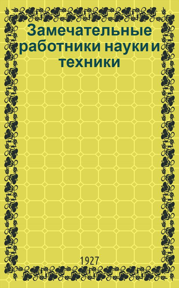 Замечательные работники науки и техники : Т. I-. Т. 1. Вып. 1 : Замечательные типичные самоучки исследователи и изобретатели. Физики и техники...