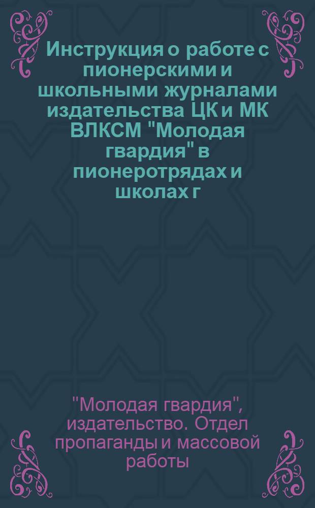 Инструкция о работе с пионерскими и школьными журналами издательства ЦК и МК ВЛКСМ "Молодая гвардия" в пионеротрядах и школах г. Москвы