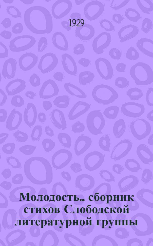 Молодость ... сборник стихов Слободской литературной группы : 1-