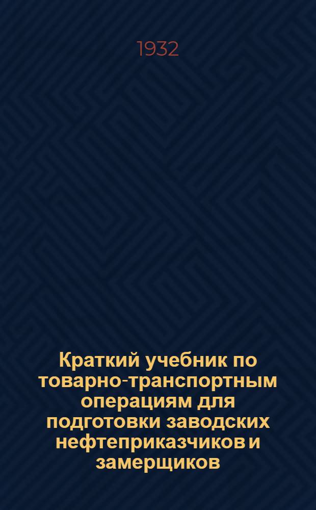 Краткий учебник по товарно-транспортным операциям для подготовки заводских нефтеприказчиков и замерщиков