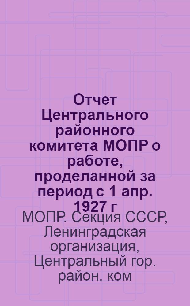 Отчет Центрального районного комитета МОПР о работе, проделанной за период с 1 апр. 1927 г. по 1 апр. 1928 г.