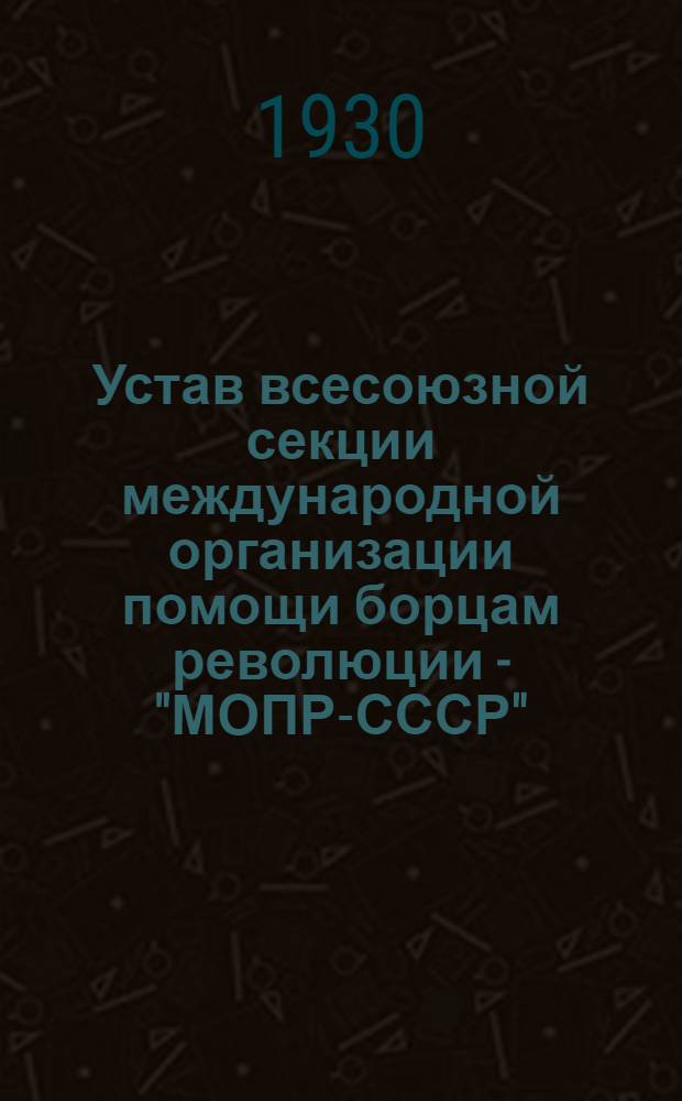 Устав всесоюзной секции международной организации помощи борцам революции - "МОПР-СССР"