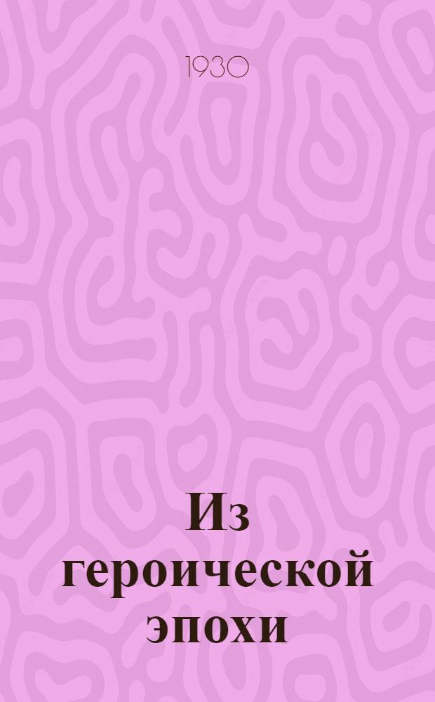 Из героической эпохи : Эпизоды гражданской войны в Поволжье и на Юге