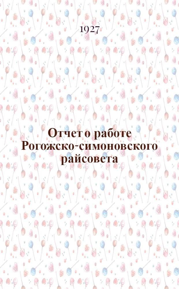 Отчет о работе Рогожско-симоновского райсовета : За период с 1 октября 1925 г. по 1 октября 1926 г