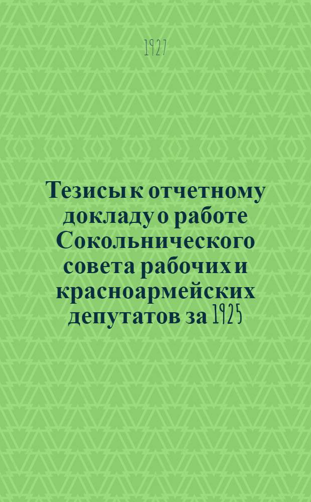Тезисы к отчетному докладу о работе Сокольнического совета рабочих и красноармейских депутатов за 1925/1926 г. : (Составлены применительно к печатному отчету Совета за то же время)