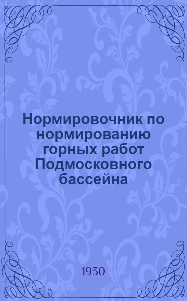 Нормировочник по нормированию горных работ Подмосковного бассейна : Ч. 1-. Ч. 1 : Ручная подземная нагрузка и откатка шахтных вагонеток