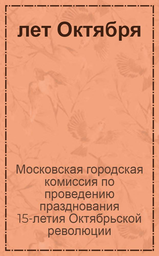 15 лет Октября : Бюллетень Октябрьской комиссии МГК ВКП(б) и Моссовета