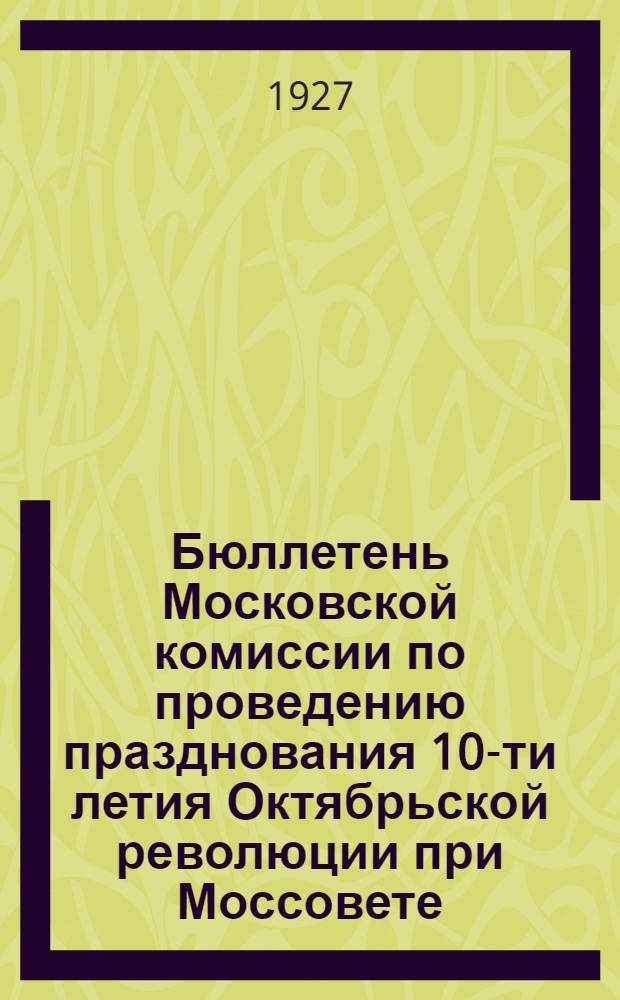 Бюллетень Московской комиссии по проведению празднования 10-ти летия Октябрьской революции при Моссовете