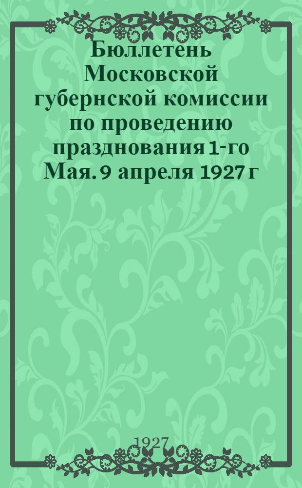Бюллетень Московской губернской комиссии по проведению празднования 1-го Мая. 9 апреля 1927 г.