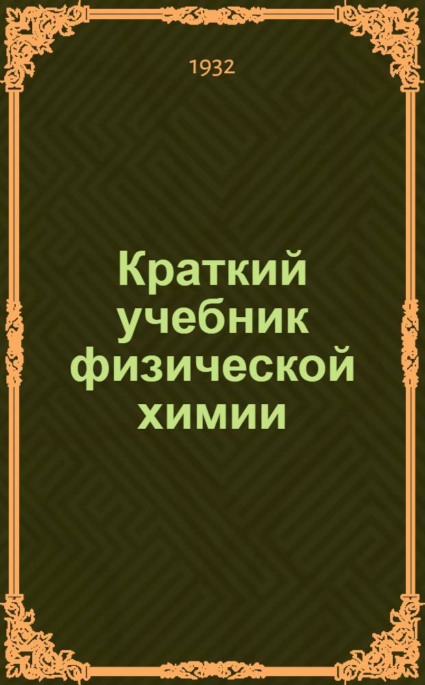 Краткий учебник физической химии : Ч. 1-. Ч. 1 : Основные принципы термодинамики и молекулярно-кинетической теории