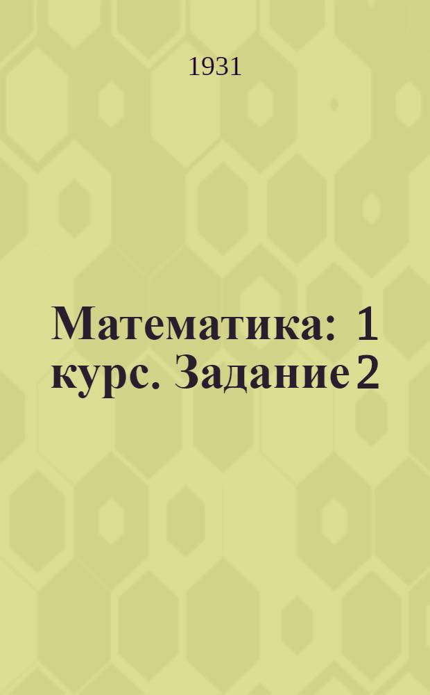 Математика : 1 курс. Задание 2