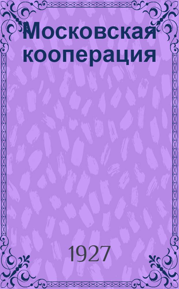 Московская кооперация : Орган Губкоопсоюзов Моск. губ