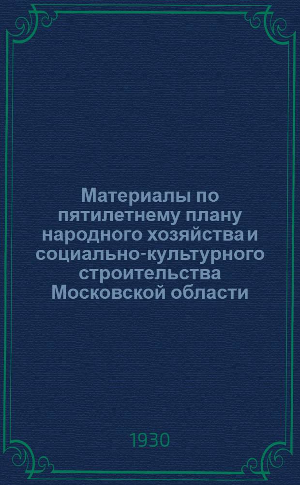Материалы по пятилетнему плану народного хозяйства и социально-культурного строительства Московской области (1928/29-1932/33 г.г.) : Т. II-. 2 : Таблицы