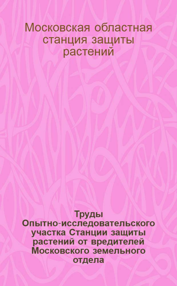Труды Опытно-исследовательского участка Станции защиты растений от вредителей Московского земельного отдела : Вып. 1-