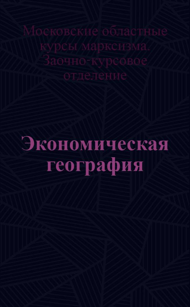 Экономическая география : (По программе Обл. курсов марксизма) : Задание № 1-