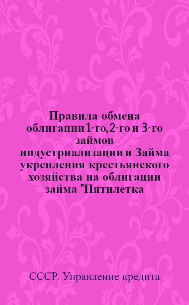 Правила обмена облигации 1-го, 2-го и 3-го займов индустриализации и Займа укрепления крестьянского хозяйства на облигации займа "Пятилетка - в 4 года" ...