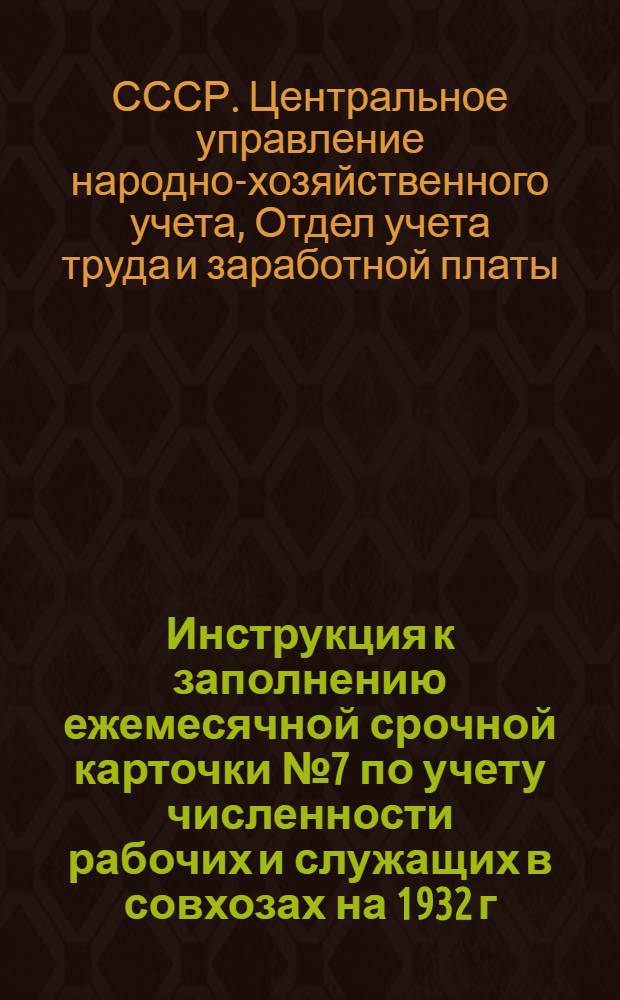 Инструкция к заполнению ежемесячной срочной карточки № 7 по учету численности рабочих и служащих в совхозах на 1932 г.