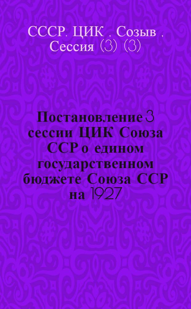 Постановление 3 сессии ЦИК Союза ССР о едином государственном бюджете Союза ССР на 1927/28 год